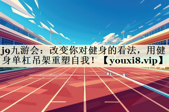 j9九游會(huì)：改變你對(duì)健身的看法，用健身單杠吊架重塑自我！