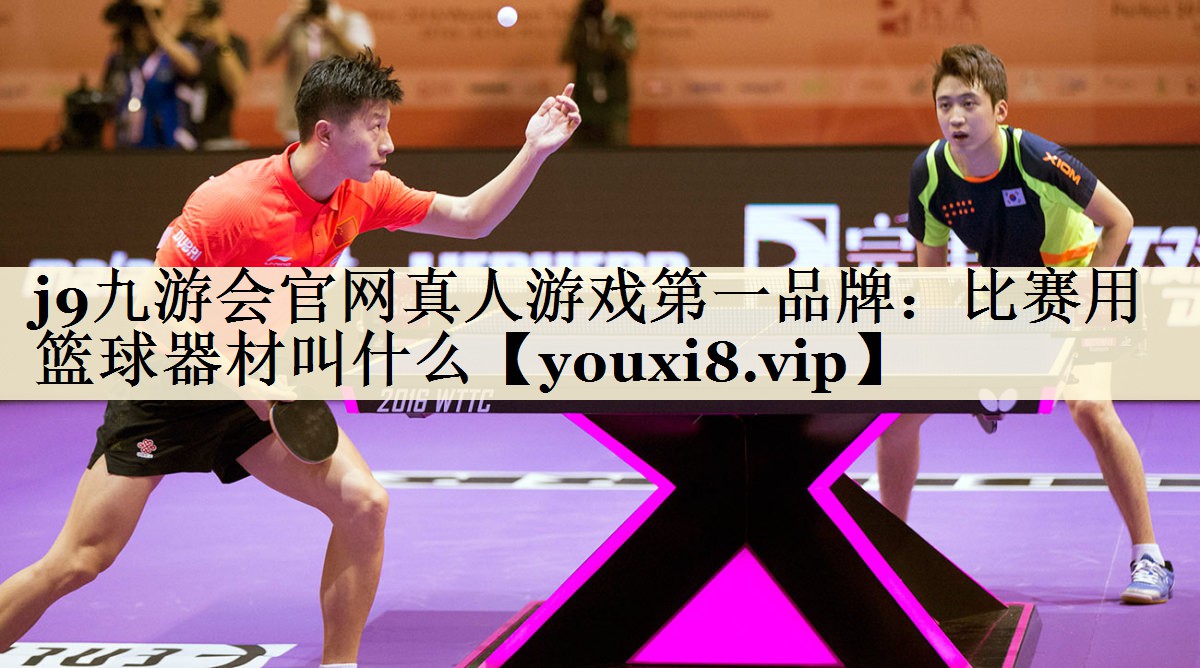 j9九游會(huì)官網(wǎng)真人游戲第一品牌：比賽用籃球器材叫什么