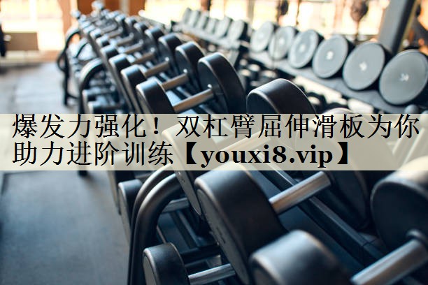 爆發(fā)力強(qiáng)化！雙杠臂屈伸滑板為你助力進(jìn)階訓(xùn)練