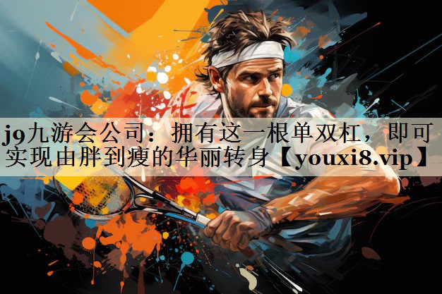 j9九游會(huì)公司：擁有這一根單雙杠，即可實(shí)現(xiàn)由胖到瘦的華麗轉(zhuǎn)身