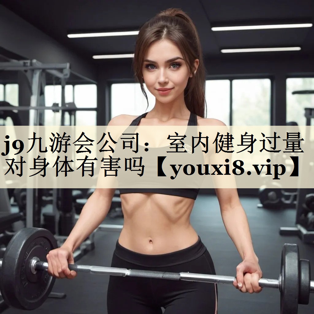 j9九游會(huì)公司：室內(nèi)健身過(guò)量對(duì)身體有害嗎
