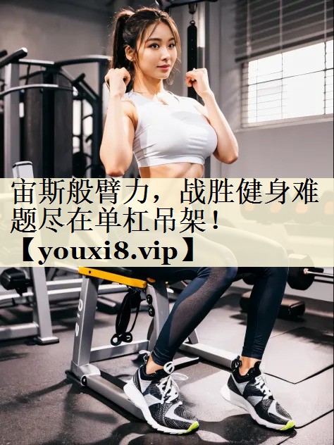 宙斯般臂力，戰(zhàn)勝健身難題盡在單杠吊架！
