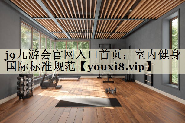 j9九游會(huì)官網(wǎng)入口首頁:室內(nèi)健身國際標(biāo)準(zhǔn)規(guī)范
