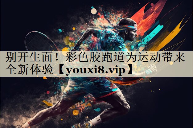 別開生面！彩色膠跑道為運(yùn)動(dòng)帶來全新體驗(yàn)