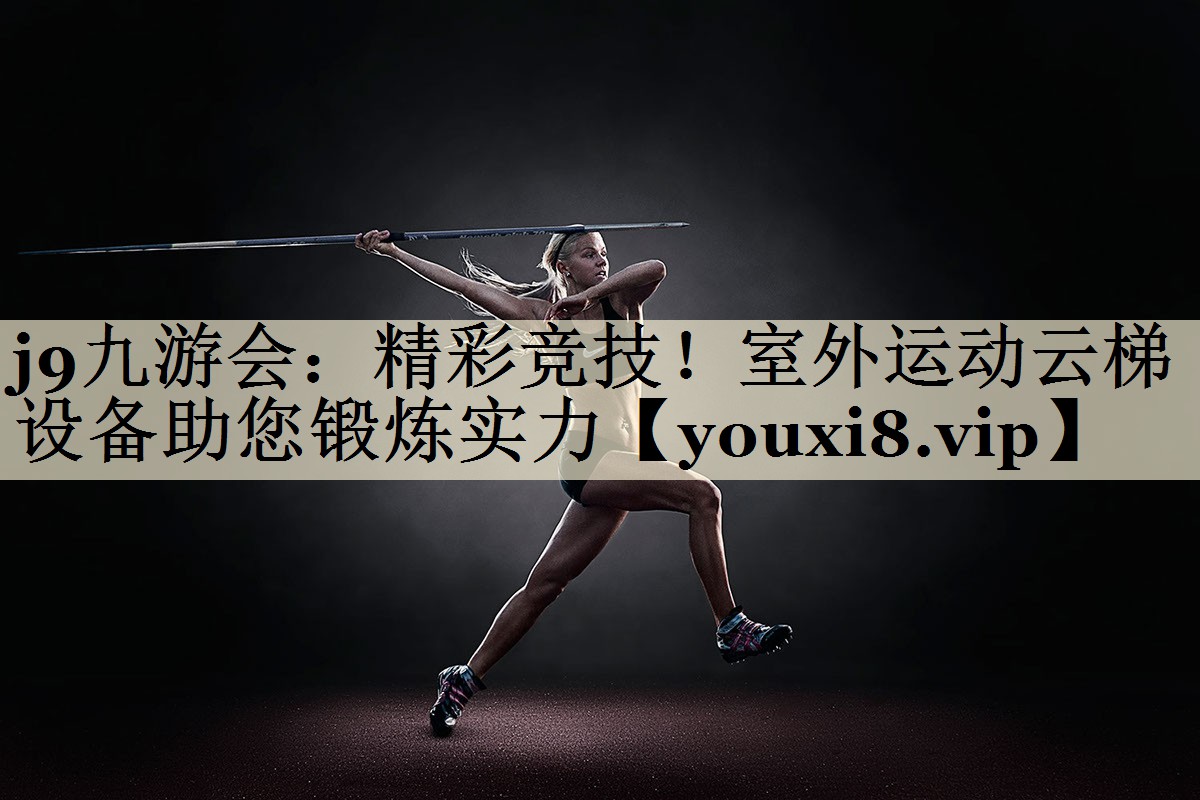 j9九游會(huì)：精彩競(jìng)技！室外運(yùn)動(dòng)云梯設(shè)備助您鍛煉實(shí)力