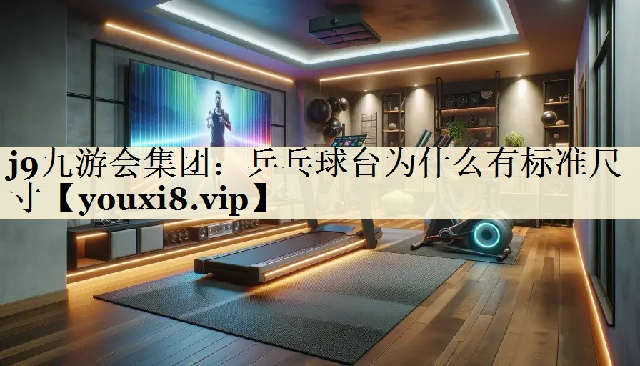 j9九游會集團(tuán)：乒乓球臺為什么有標(biāo)準(zhǔn)尺寸