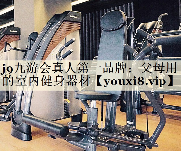 j9九游會真人第一品牌：父母用的室內(nèi)健身器材