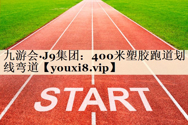 九游會·J9集團：400米塑膠跑道劃線彎道