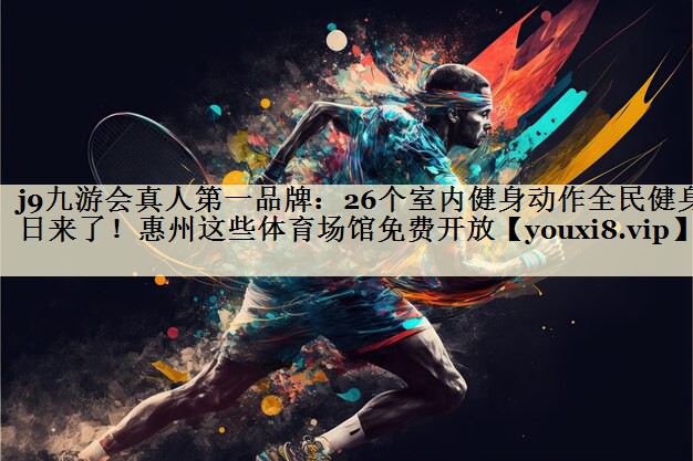 j9九游會(huì)真人第一品牌：26個(gè)室內(nèi)健身動(dòng)作全民健身日來了！惠州這些體育場(chǎng)館免費(fèi)開放