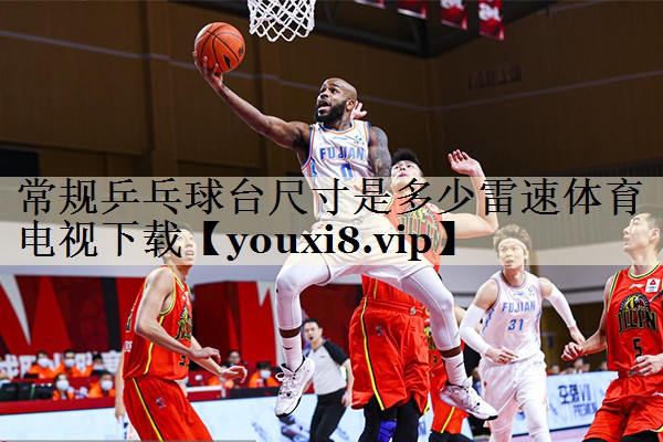 常規(guī)乒乓球臺尺寸是多少雷速體育電視下載