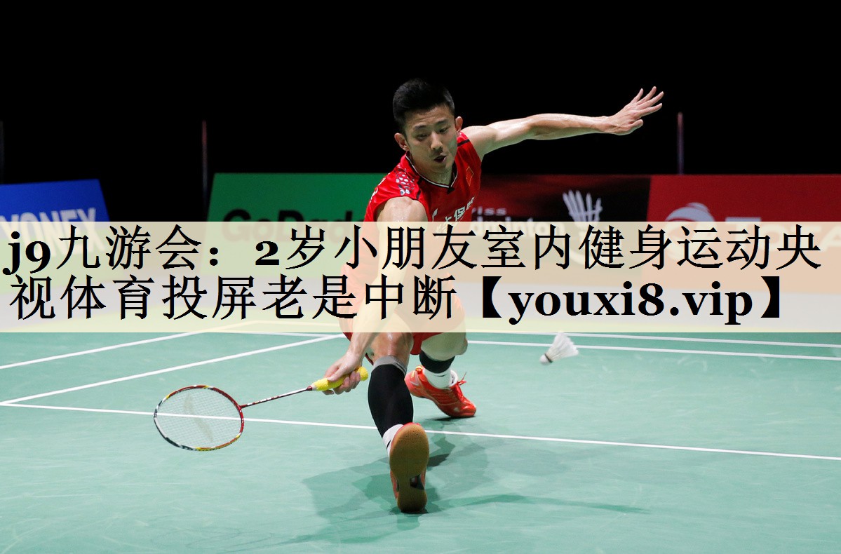 j9九游會:2歲小朋友室內(nèi)健身運(yùn)動央視體育投屏老是中斷