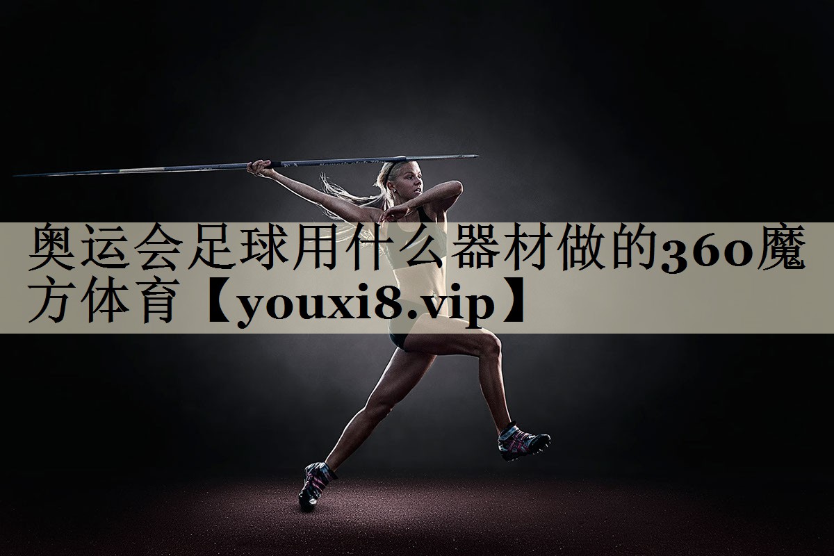 奧運(yùn)會足球用什么器材做的360魔方體育