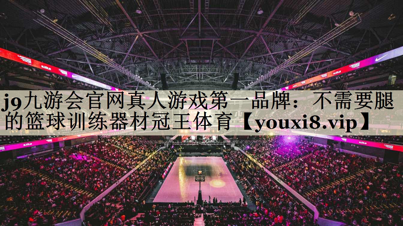 j9九游會官網(wǎng)真人游戲第一品牌:不需要腿的籃球訓(xùn)練器材冠王體育