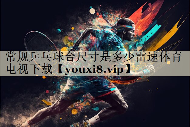 常規(guī)乒乓球臺(tái)尺寸是多少雷速體育電視下載