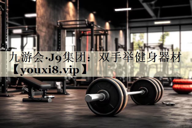 九游會·J9集團:雙手舉健身器材
