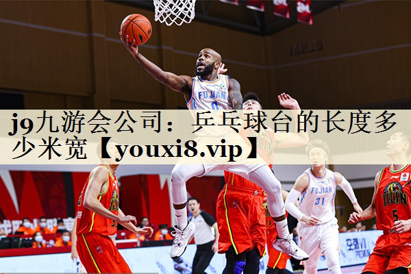 j9九游會公司:乒乓球臺的長度多少米寬