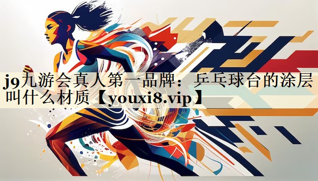 j9九游會(huì)真人第一品牌:乒乓球臺(tái)的涂層叫什么材質(zhì)