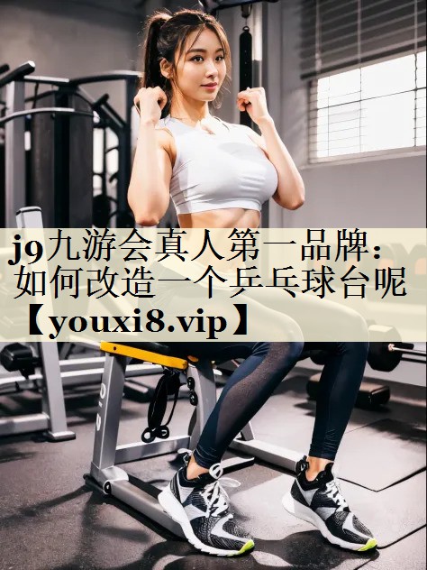 j9九游會(huì)真人第一品牌:如何改造一個(gè)乒乓球臺(tái)呢