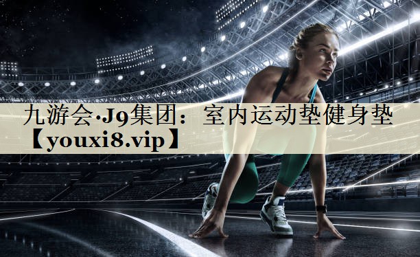 九游會(huì)·J9集團(tuán):室內(nèi)運(yùn)動(dòng)墊健身墊