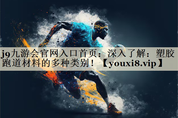 j9九游會(huì)官網(wǎng)入口首頁(yè)：深入了解：塑膠跑道材料的多種類別！