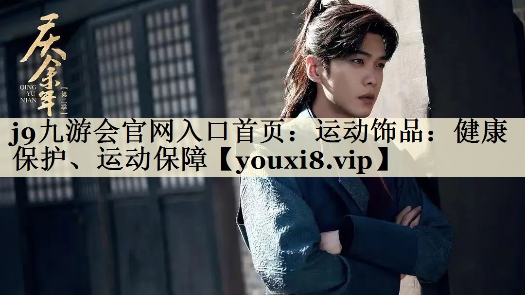 j9九游會(huì)官網(wǎng)入口首頁(yè)：運(yùn)動(dòng)飾品：健康保護(hù)、運(yùn)動(dòng)保障
