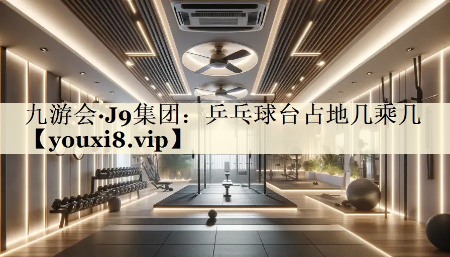 九游會·J9集團：乒乓球臺占地幾乘幾