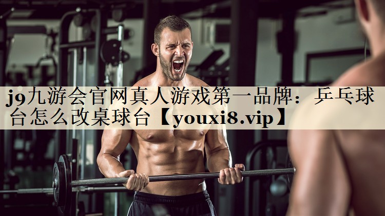 j9九游會官網真人游戲第一品牌:乒乓球臺怎么改桌球臺