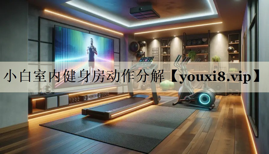 小白室內(nèi)健身房動(dòng)作分解