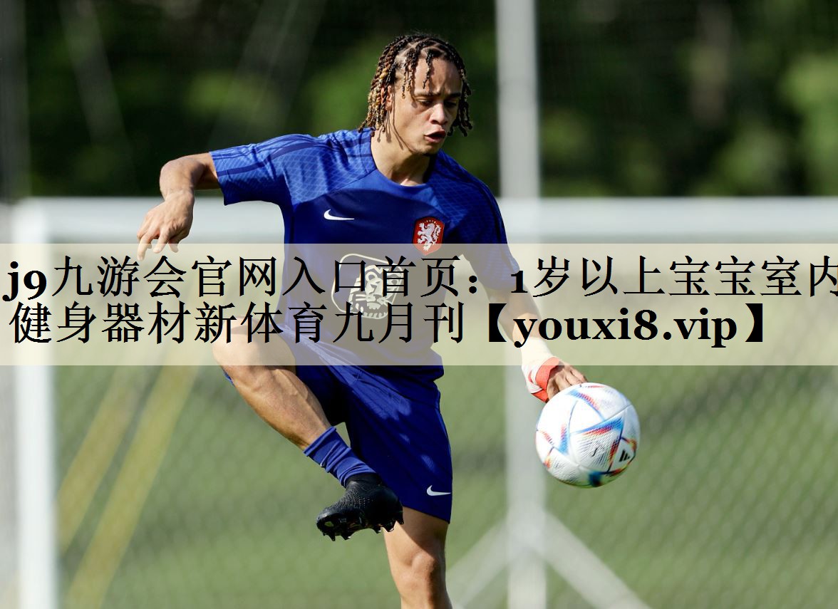 j9九游會官網(wǎng)入口首頁:1歲以上寶寶室內(nèi)健身器材新體育九月刊