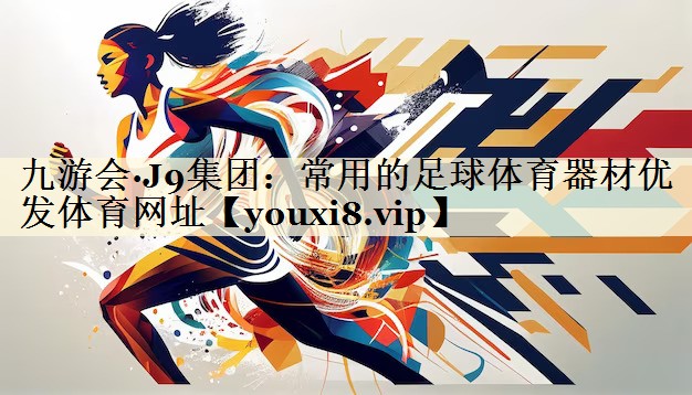 九游會·J9集團:常用的足球體育器材優(yōu)發(fā)體育網(wǎng)址