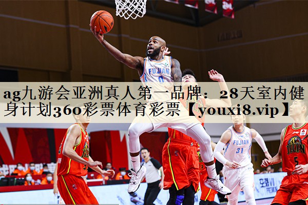 ag九游會亞洲真人第一品牌:28天室內(nèi)健身計劃360彩票體育彩票