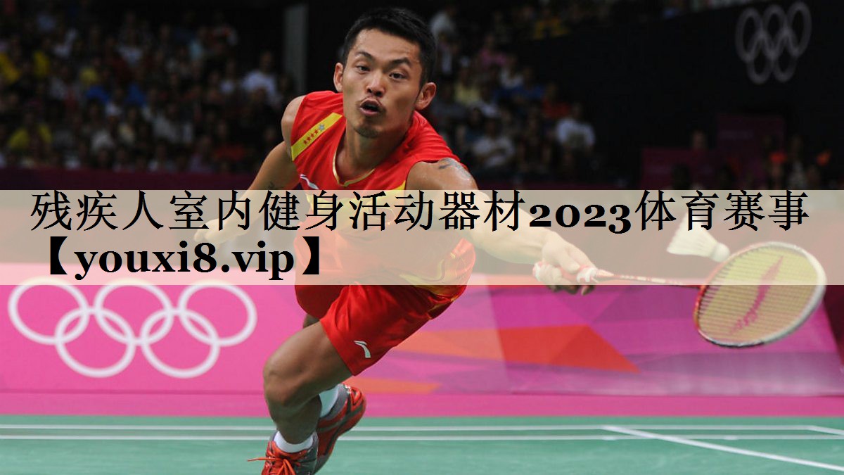 殘疾人室內(nèi)健身活動(dòng)器材2023體育賽事