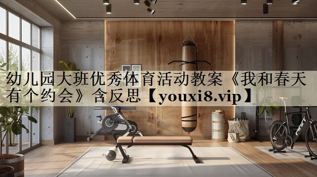 幼兒園大班優(yōu)秀體育活動(dòng)教案《我和春天有個(gè)約會(huì)》含反思