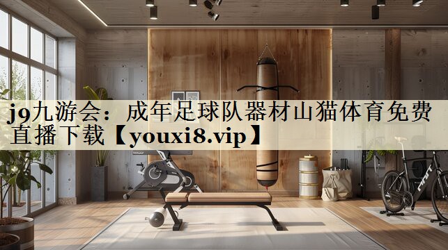 j9九游會(huì)：成年足球隊(duì)器材山貓?bào)w育免費(fèi)直播下載