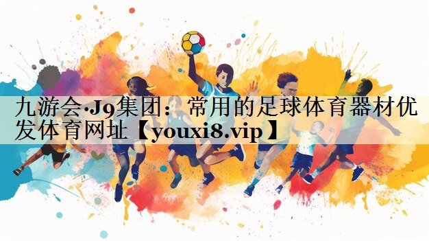 九游會(huì)·J9集團(tuán):常用的足球體育器材優(yōu)發(fā)體育網(wǎng)址