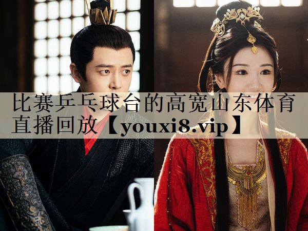 比賽乒乓球臺(tái)的高寬山東體育直播回放
