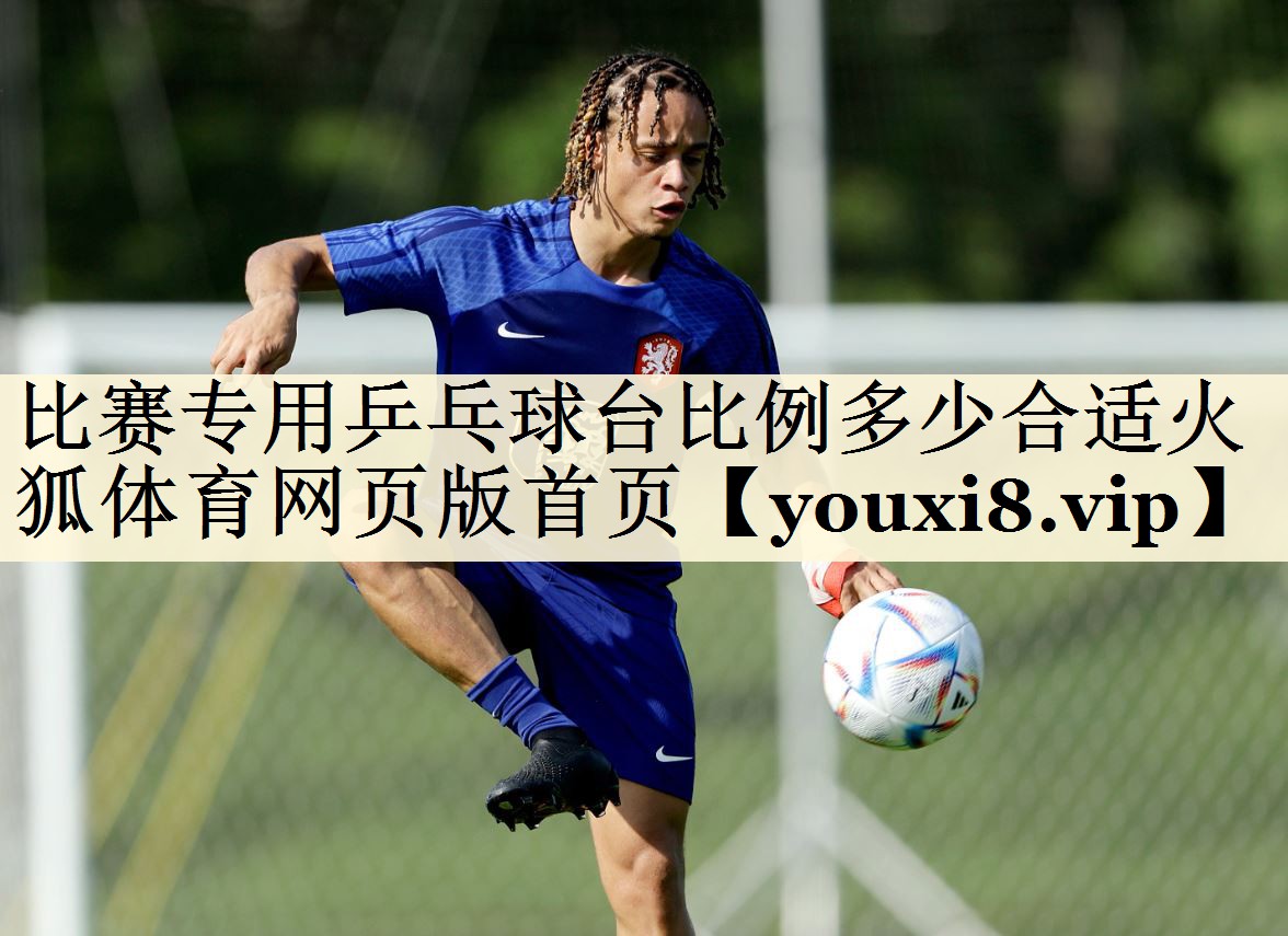比賽專用乒乓球臺(tái)比例多少合適火狐體育網(wǎng)頁(yè)版首頁(yè)