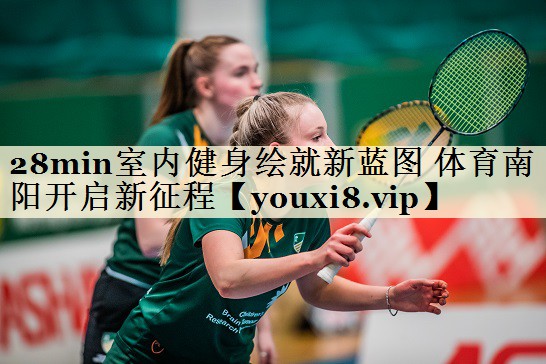 28min室內(nèi)健身繪就新藍(lán)圖 體育南陽(yáng)開(kāi)啟新征程