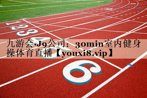 九游會·J9公司：30min室內(nèi)健身操體育直播