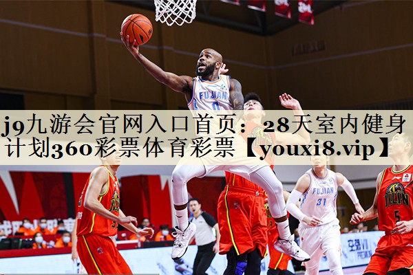 j9九游會(huì)官網(wǎng)入口首頁(yè):28天室內(nèi)健身計(jì)劃360彩票體育彩票