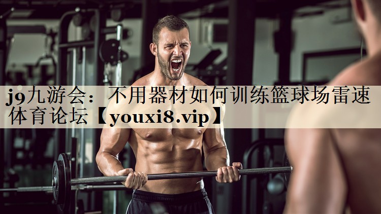 j9九游會(huì):不用器材如何訓(xùn)練籃球場(chǎng)雷速體育論壇