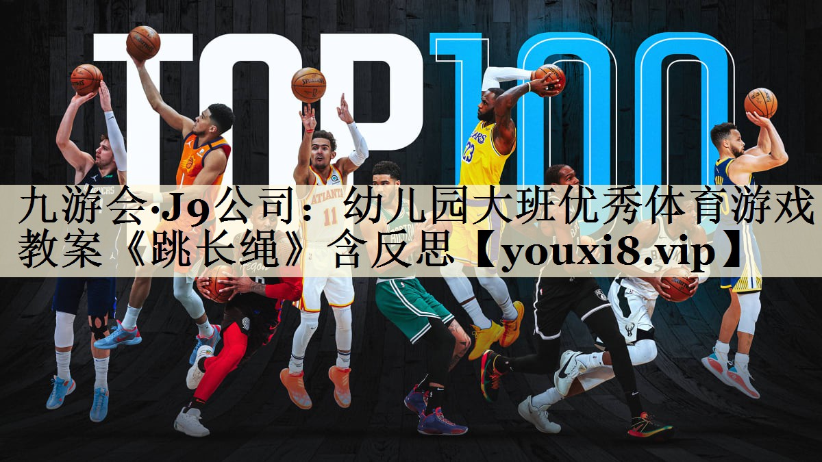 九游會·J9公司：幼兒園大班優(yōu)秀體育游戲教案《跳長繩》含反思