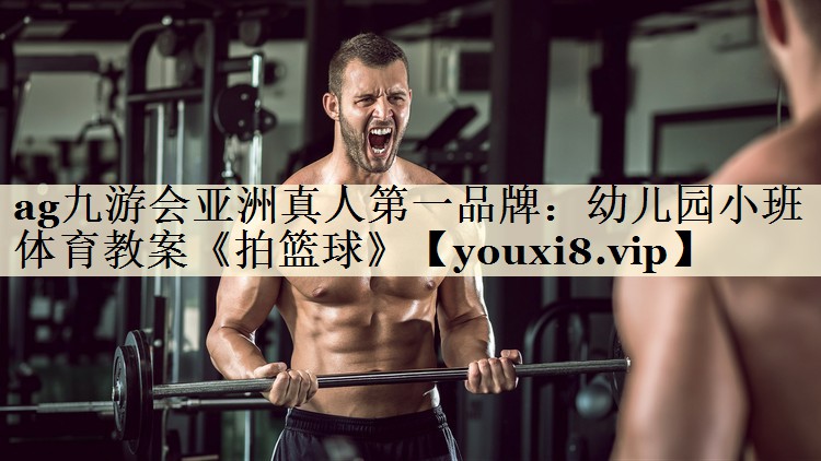 ag九游會亞洲真人第一品牌：幼兒園小班體育教案《拍籃球》