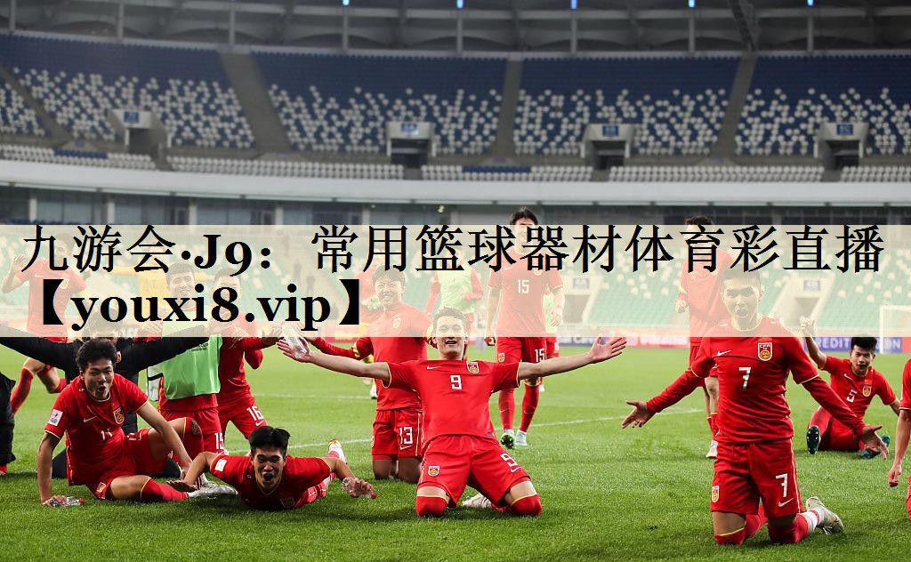 九游會(huì)·J9：常用籃球器材體育彩直播