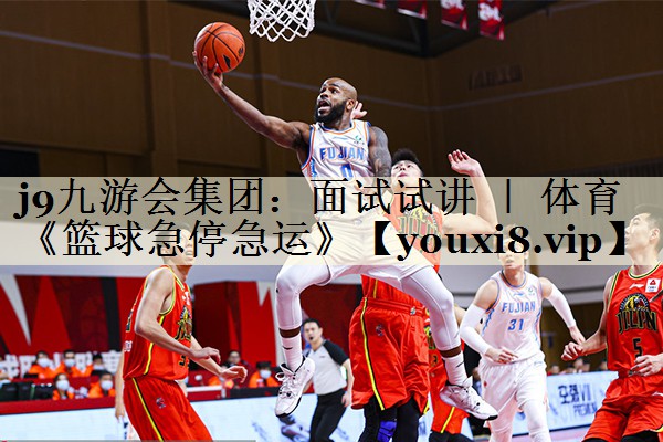 j9九游會(huì)集團(tuán)：面試試講 ｜ 體育《籃球急停急運(yùn)》