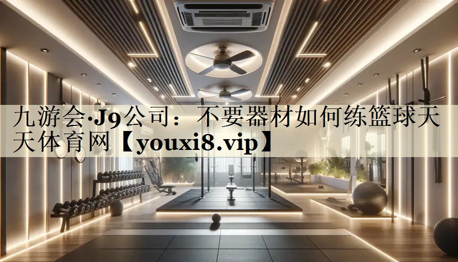 九游會·J9公司:不要器材如何練籃球天天體育網(wǎng)