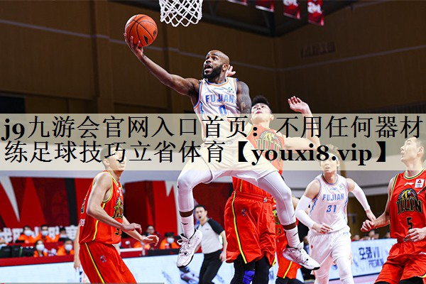 j9九游會(huì)官網(wǎng)入口首頁:不用任何器材練足球技巧立省體育
