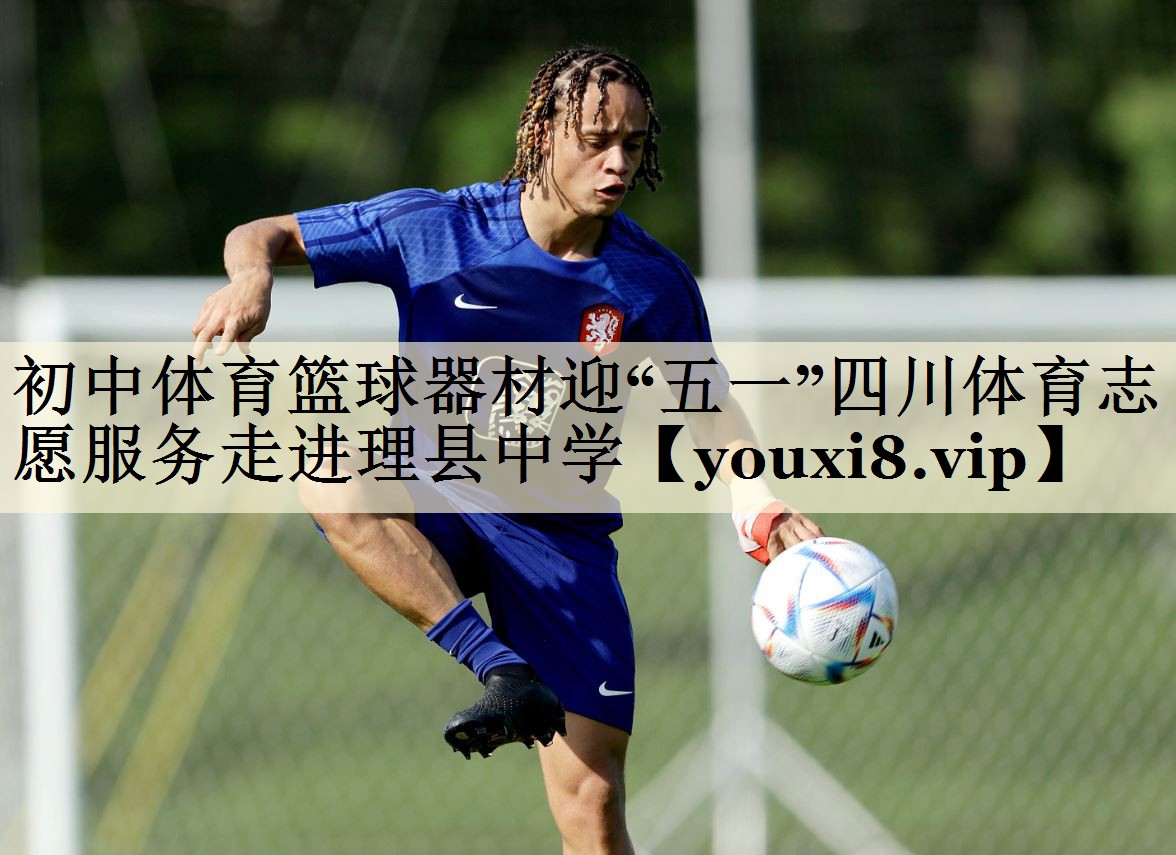 初中體育籃球器材迎“五一”四川體育志愿服務(wù)走進(jìn)理縣中學(xué)