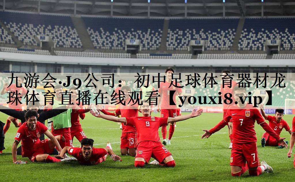 九游會·J9公司：初中足球體育器材龍珠體育直播在線觀看