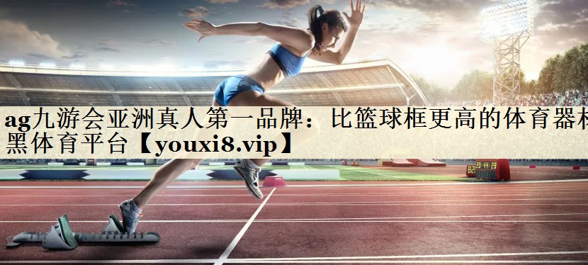 ag九游會亞洲真人第一品牌：比籃球框更高的體育器材黑體育平臺